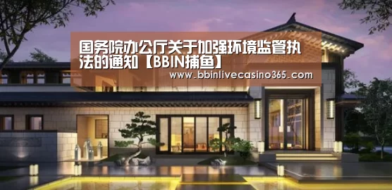 国务院办公厅关于加强环境监管执法的通知【BBIN捕鱼】(图2) BBIN视讯