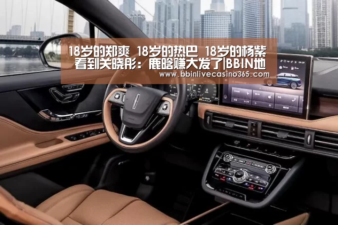 18岁的郑爽 18岁的热巴 18岁的杨紫 看到关晓彤:鹿晗赚大发了|BBIN地址(图1) BBIN地址