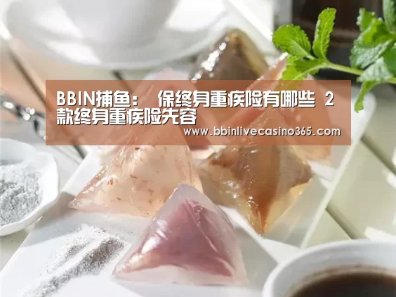 BBIN捕鱼:
保终身重疾险有哪些 2款终身重疾险先容(图1) BBIN电竞
