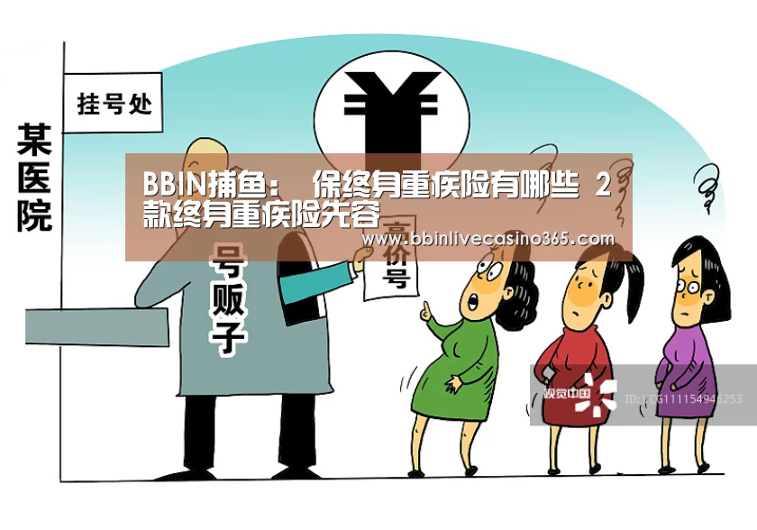 BBIN捕鱼:
保终身重疾险有哪些 2款终身重疾险先容(图3) BBIN地址